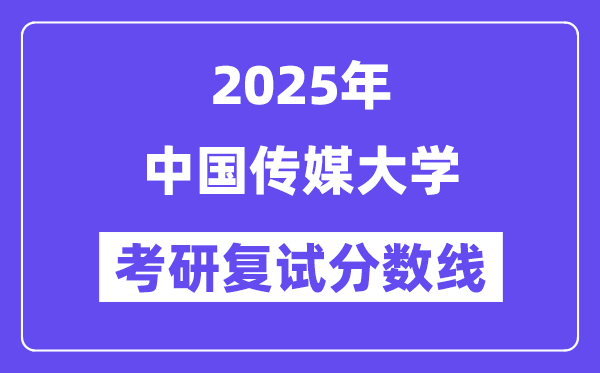 2025中国传媒大学考研复试分数线一览表