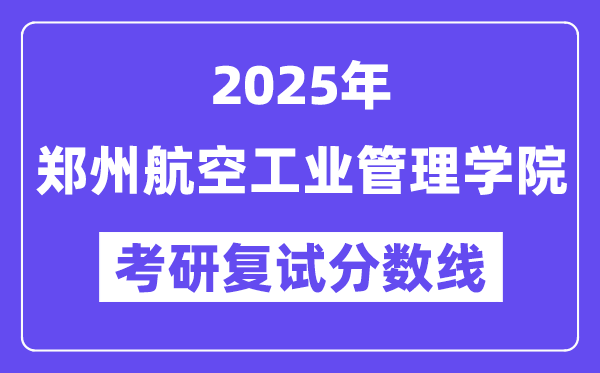 2025郑州航空产业办理学院考研复试分数线一览表