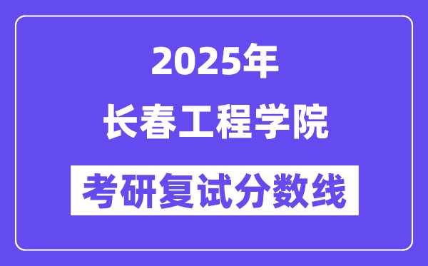 2025长春工程学院考研复试分数线一览表