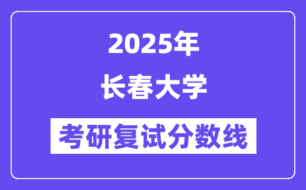 2025长春大学考研复试分数线一览表