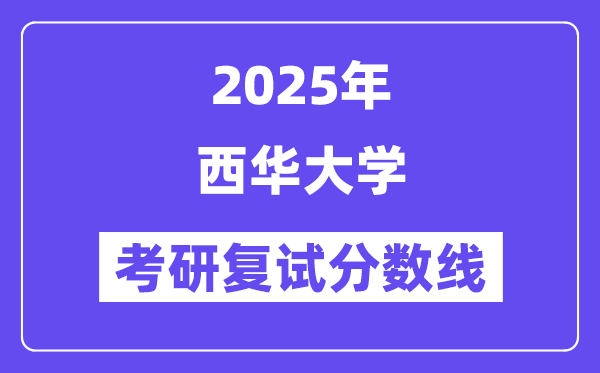 2025西华大学考研复试分数线一览表