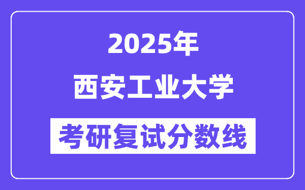 2025西安产业大学考研复试分数线一览表