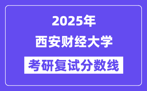 2025西安财经大学考研复试分数线一览表