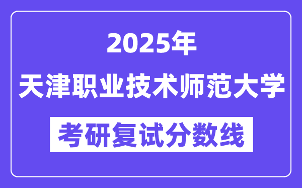 2025天津职业手艺师范大学考研复试分数线一览表