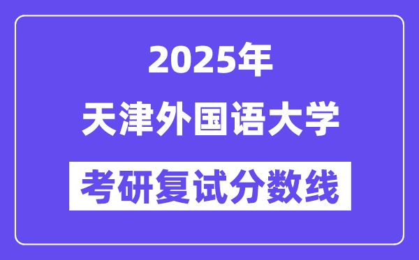 2025天津本国语大学考研复试分数线一览表