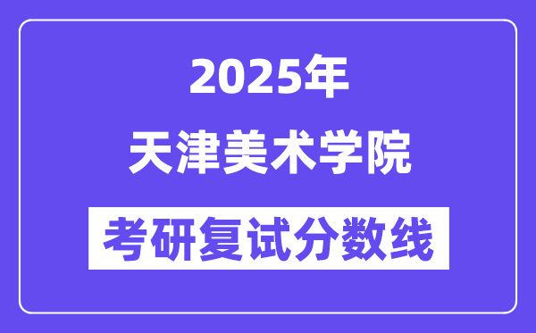 2025天津美术学院考研复试分数线一览表