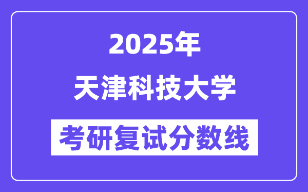 2025天津科技大学考研复试分数线一览表