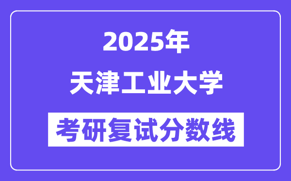 2025天津产业大学考研复试分数线一览表