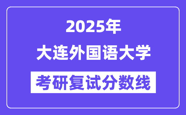 2025大连本国语大学考研复试分数线一览表
