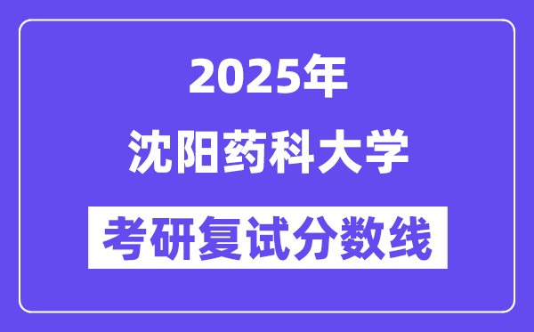 2025沈阳药科大学考研复试分数线一览表
