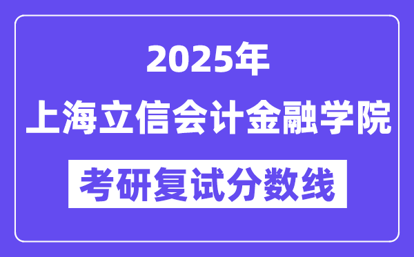 2025上海立信管帐金融学院考研复试分数线一览表
