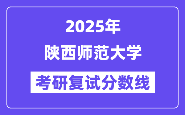 2025陕西师范大学考研复试分数线一览表