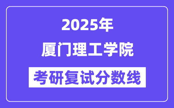 2025厦门理工学院考研复试分数线一览表