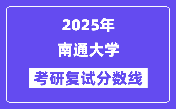 2025南通大学考研复试分数线一览表