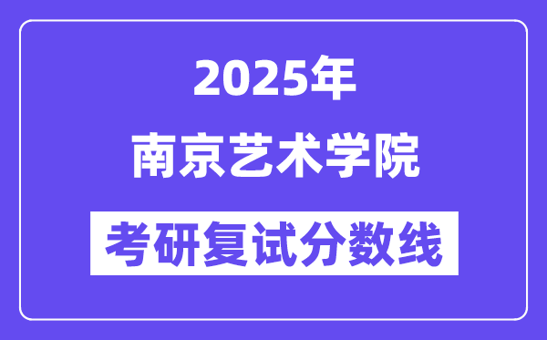 2025南京艺术学院考研复试分数线一览表