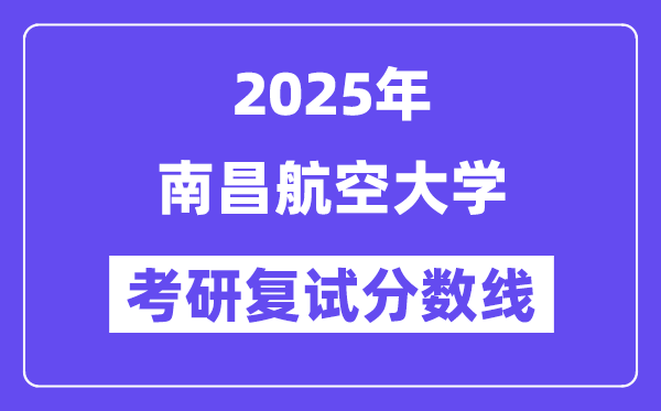 2025南昌航空大学考研复试分数线一览表