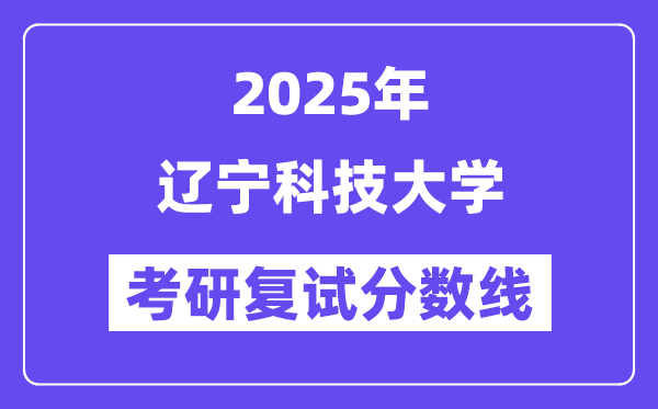 2025辽宁科技大学考研复试分数线一览表