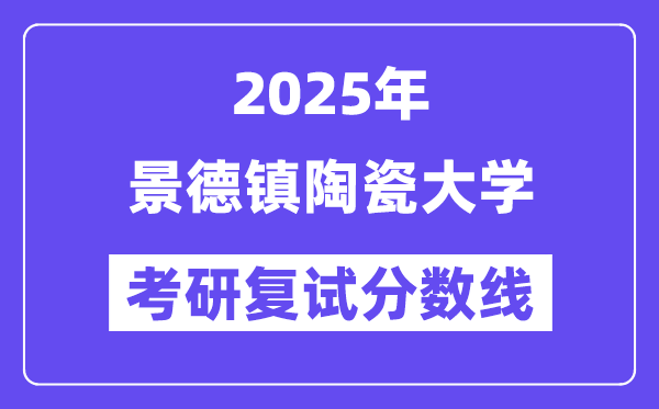 2025景德镇陶瓷大学考研复试分数线一览表