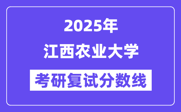 2025江西农业大学考研复试分数线一览表