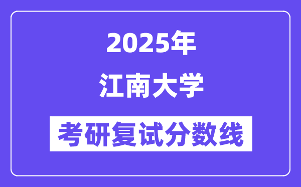 2025江南大学考研复试分数线一览表