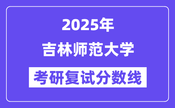 2025吉林师范大学考研复试分数线一览表
