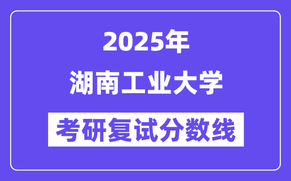 2025湖南产业大学考研复试分数线一览表