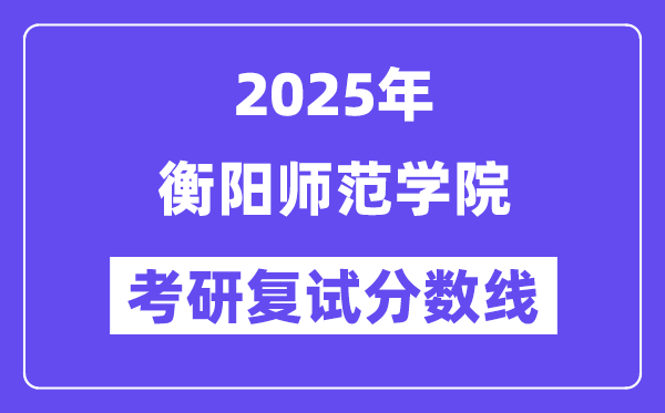 2025衡阳师范学院考研复试分数线一览表