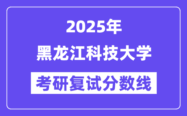 2025黑龙江科技大学考研复试分数线一览表