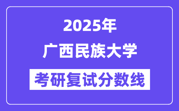 2025广西民族大学考研复试分数线一览表