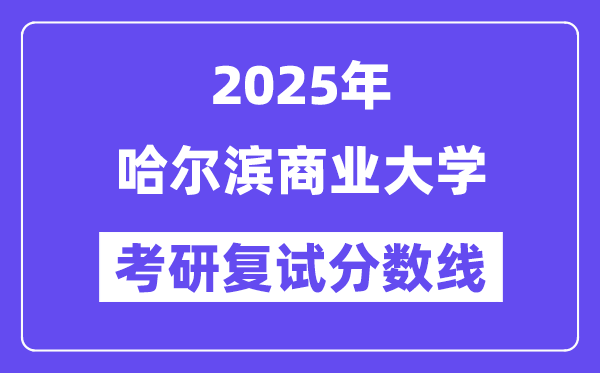 2025哈尔滨贸易大学考研复试分数线一览表