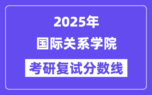2025国际干系学院考研复试分数线一览表