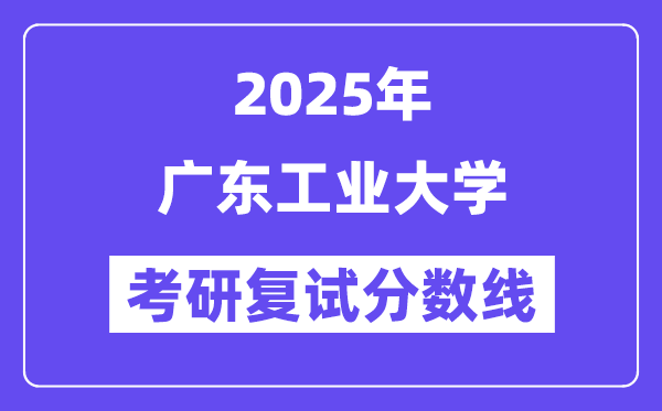 2025广东产业大学考研复试分数线一览表