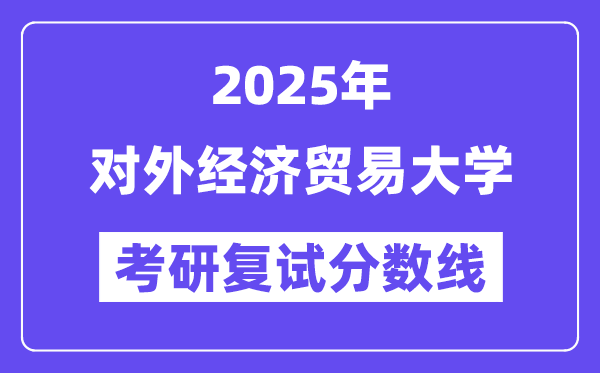 2025对外经济商业大学考研复试分数线一览表