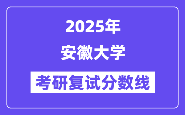 2025安徽大学考研复试分数线一览表