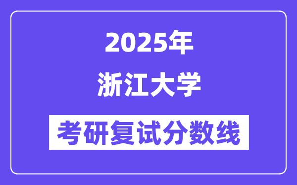 2025年浙江大学各专业考研复试分数线(含2024年)