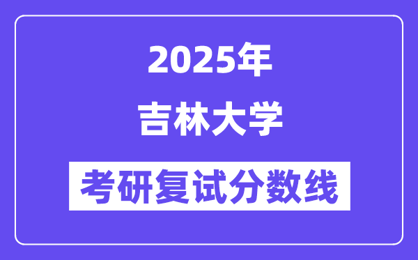 2025年吉林大学各专业考研复试分数线(含2024年)