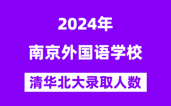 2024年南京本国语黉舍考入清华北大人数是几多？附积年分数线