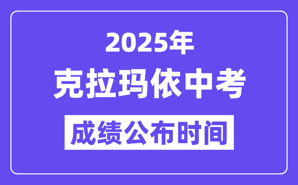 2025克拉玛依中考绩绩发布时辰,详细几月几号能够查分？