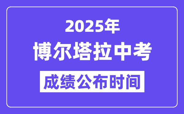 2025博尔塔拉中考绩绩发布时辰,详细几月几号能够查分？