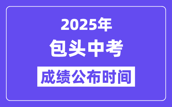 2025包头中考绩绩发布时辰,详细几月几号能够查分？