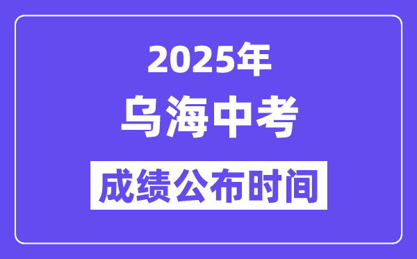 2025乌海中考绩绩发布时辰,详细几月几号能够查分?