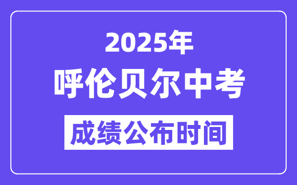 2025呼伦贝尔中考绩绩发布时辰,详细几月几号能够查分？