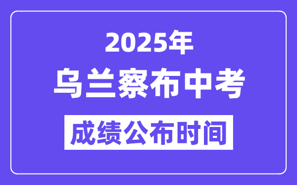 2025乌兰察布中考绩绩发布时辰,详细几月几号能够查分?