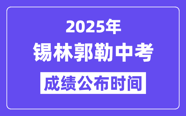 2025锡林郭勒盟中考绩绩发布时辰,详细几月几号能够查分？