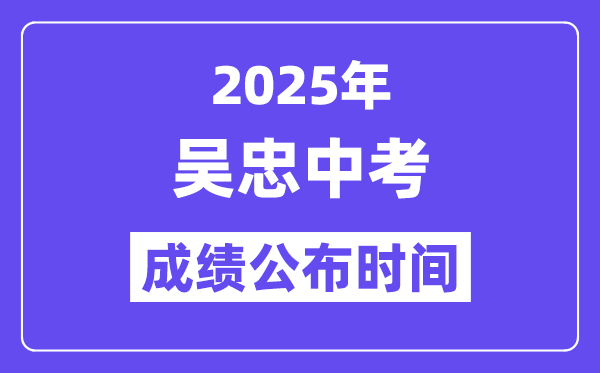 2025吴忠中考绩绩发布时辰,详细几月几号能够查分？