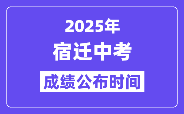 2025宿迁中考绩绩发布时辰,详细几月几号能够查分？