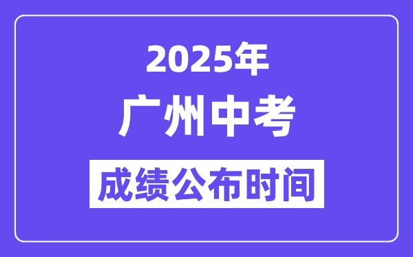 2025广州中考绩绩发布时辰,详细几月几号能够查分？