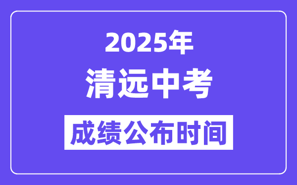 2025清远中考绩绩发布时辰,详细几月几号能够查分？