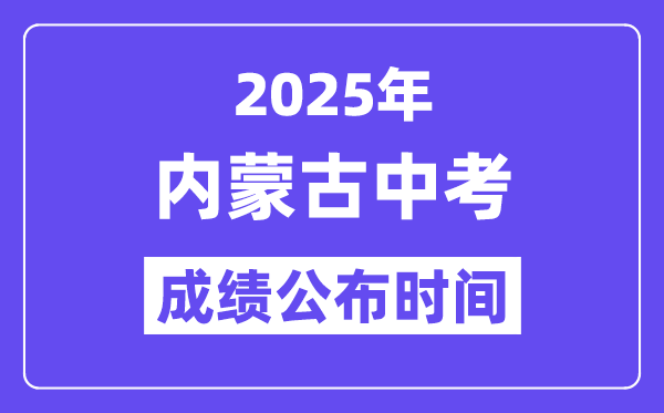 2025内蒙古各地中考绩绩发布时辰,详细几月几号能够查分？