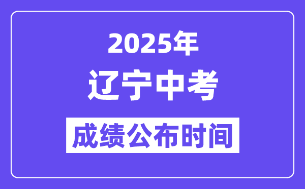 2025辽宁各地中考绩绩发布时辰,详细几月几号能够查分?